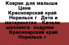 Коврик для малыша › Цена ­ 1 000 - Красноярский край, Норильск г. Дети и материнство » Качели, шезлонги, ходунки   . Красноярский край,Норильск г.